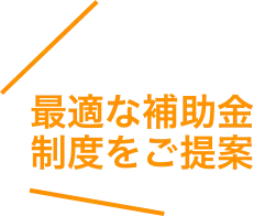 最適な補助金制度をご提案
